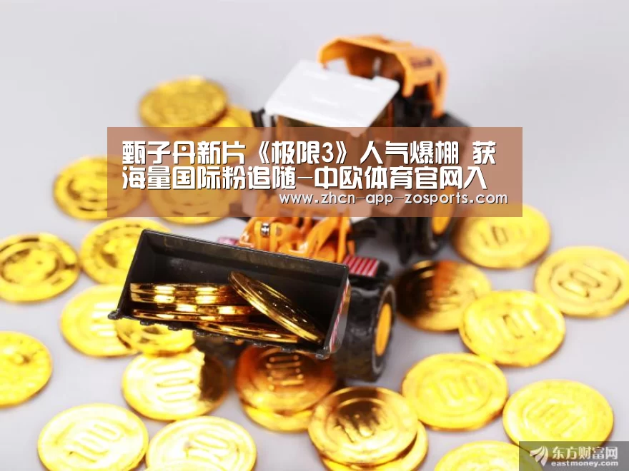 甄子丹新片《极限3》人气爆棚 获海量国际粉追随-中欧体育官网入口,中欧体育官方下载,中欧体育平台(图2) 中欧体育官网入口,中欧体育官方下载,中欧体育平台